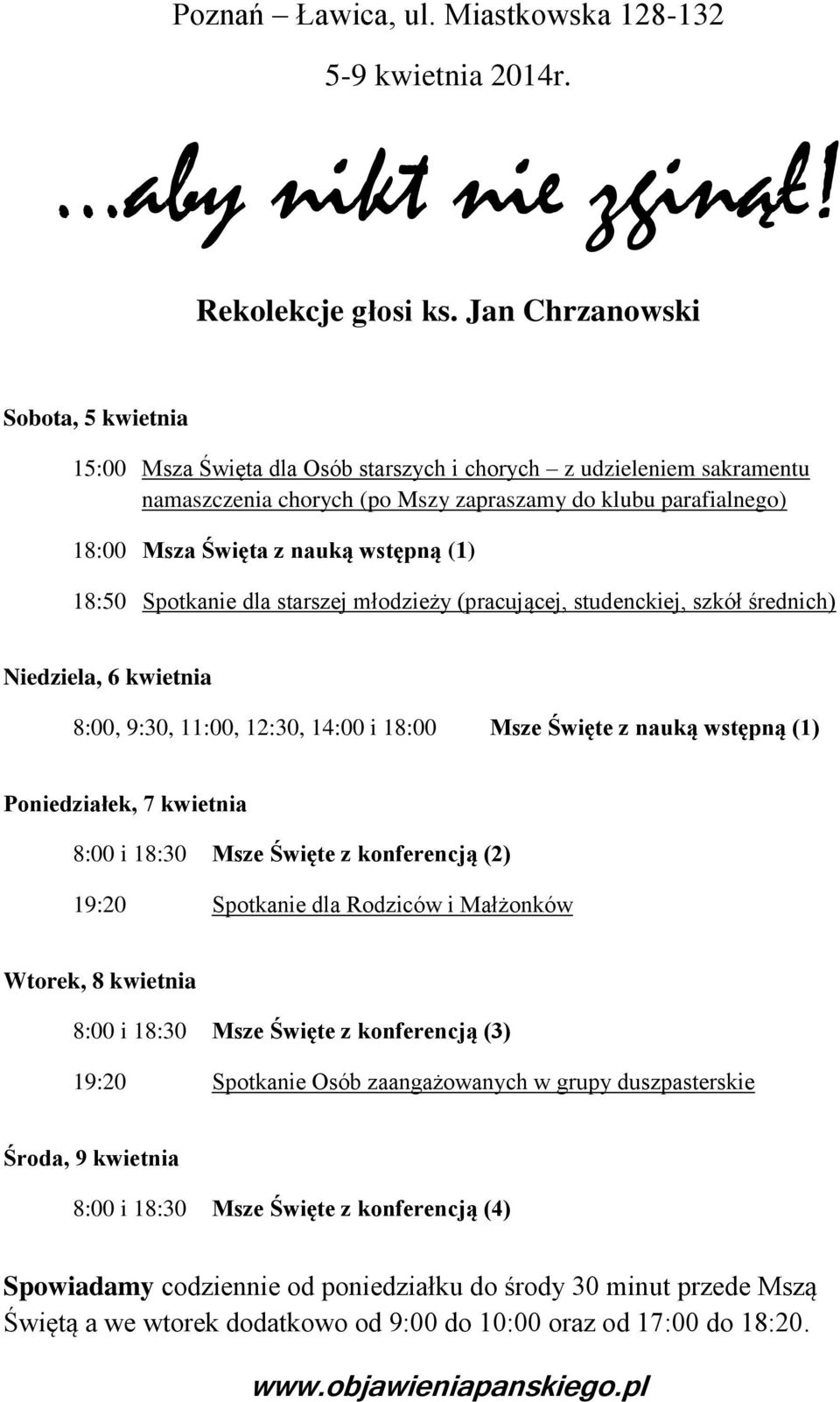 wstępną (1) 18:50 Spotkanie dla starszej młodzieży (pracującej, studenckiej, szkół średnich) Niedziela, 6 kwietnia 8:00, 9:30, 11:00, 12:30, 14:00 i 18:00 Msze Święte z nauką wstępną (1)