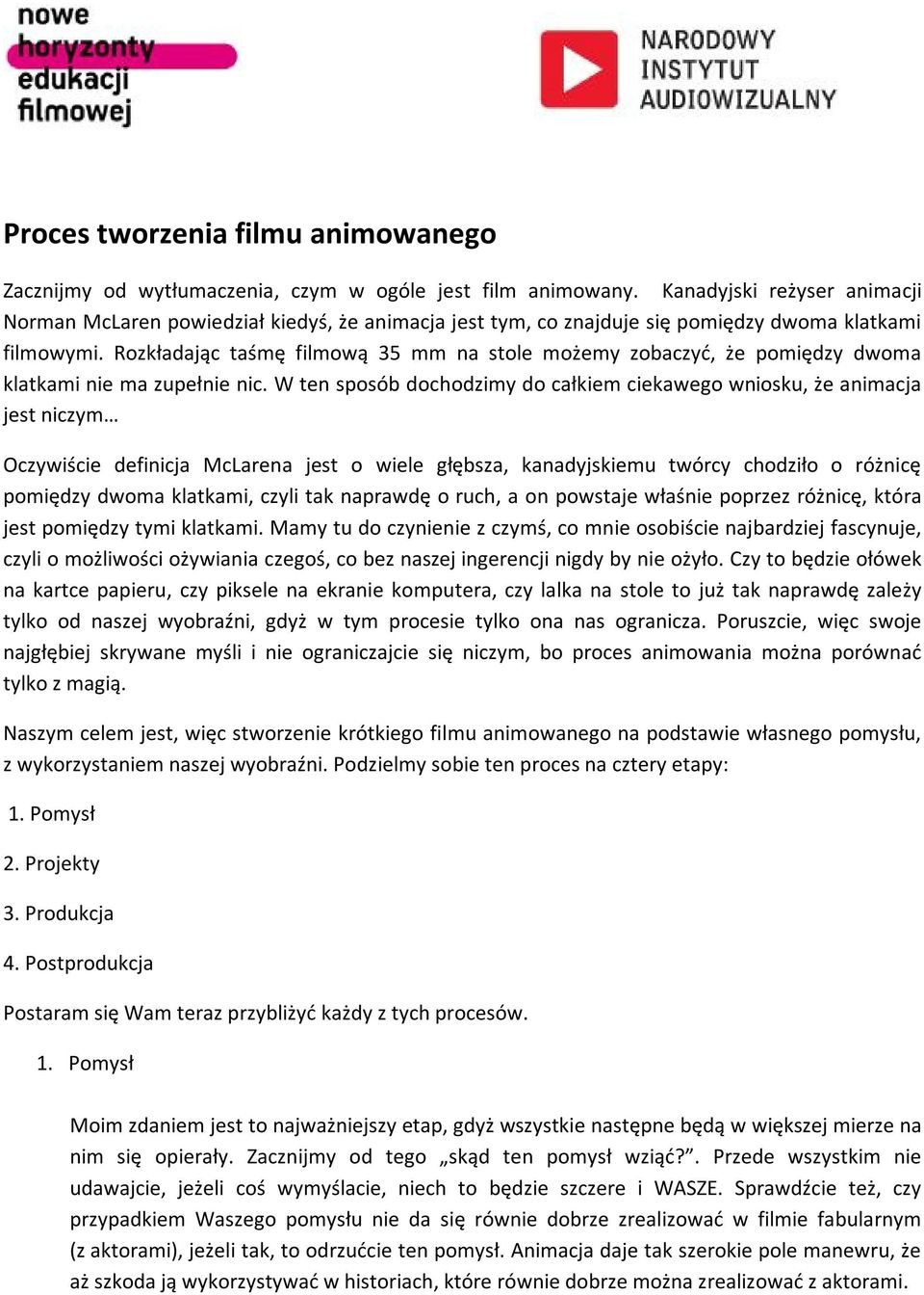 Rozkładając taśmę filmową 35 mm na stole możemy zobaczyć, że pomiędzy dwoma klatkami nie ma zupełnie nic.