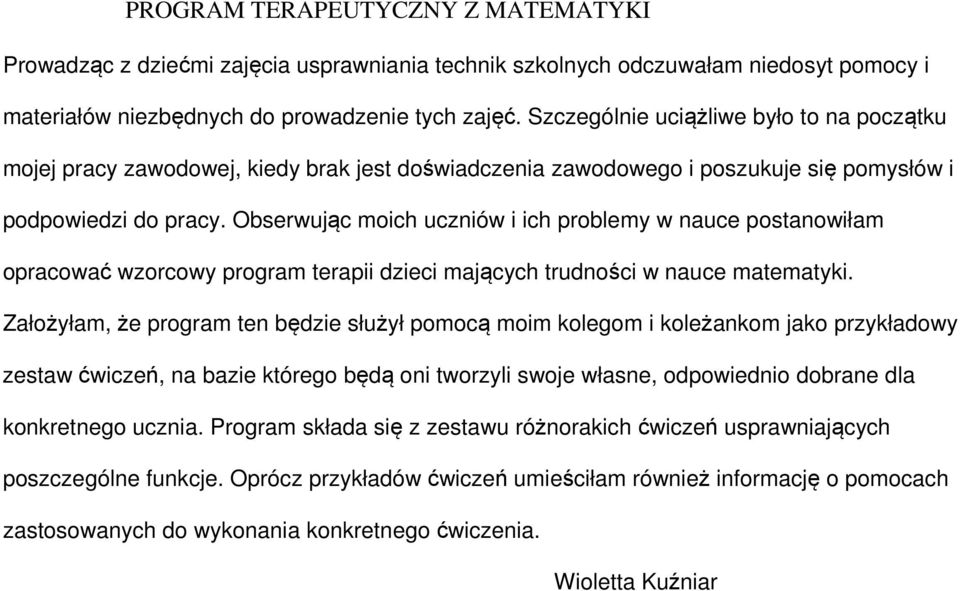Obserwując moich uczniów i ich problemy w nauce postanowiłam opracować wzorcowy program terapii dzieci mających trudności w nauce matematyki.