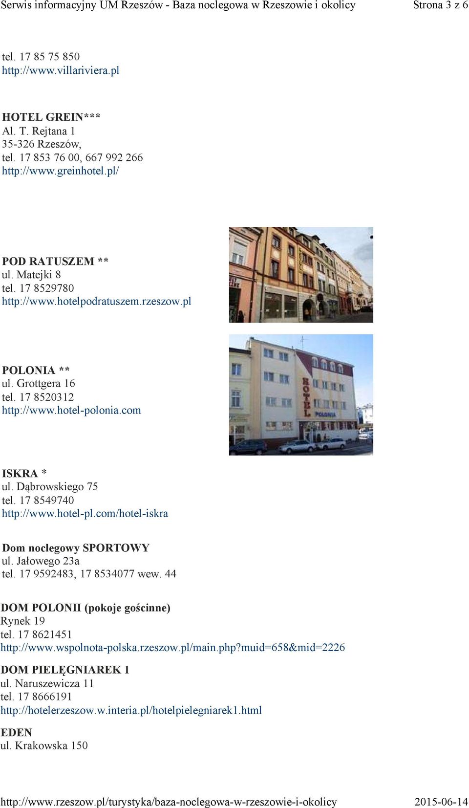 17 8549740 http://www.hotel-pl.com/hotel-iskra Dom noclegowy SPORTOWY ul. Jałowego 23a tel. 17 9592483, 17 8534077 wew. 44 DOM POLONII (pokoje gościnne) Rynek 19 tel.