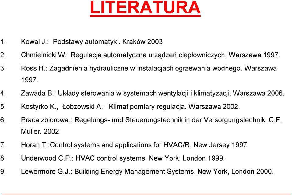Kostyrko K., Łobzowski A.: Klimat pomiary regulacja. Warszawa 2002. 6. Praca zbiorowa.: Regelungs- und Steuerungstechnik in der Versorgungstechnik. C.F. Muller. 2002. 7.
