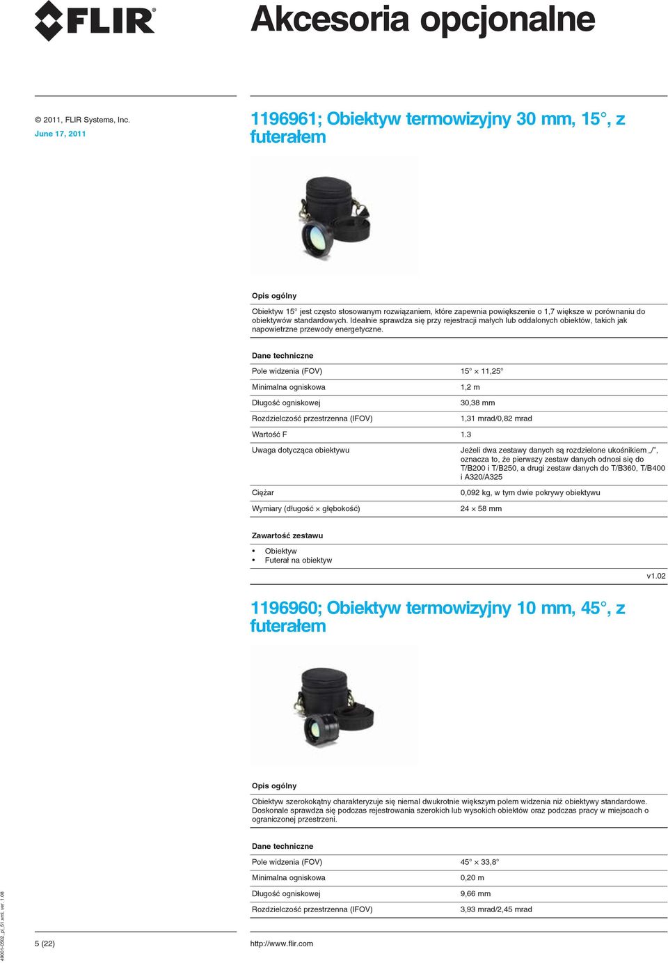 Pole widzenia (FOV) 15 11,25 Minimalna ogniskowa Długość ogniskowej Rozdzielczość przestrzenna (IFOV) 1,2 m 30,38 mm 1,31 mrad/0,82 mrad Wartość F 1.