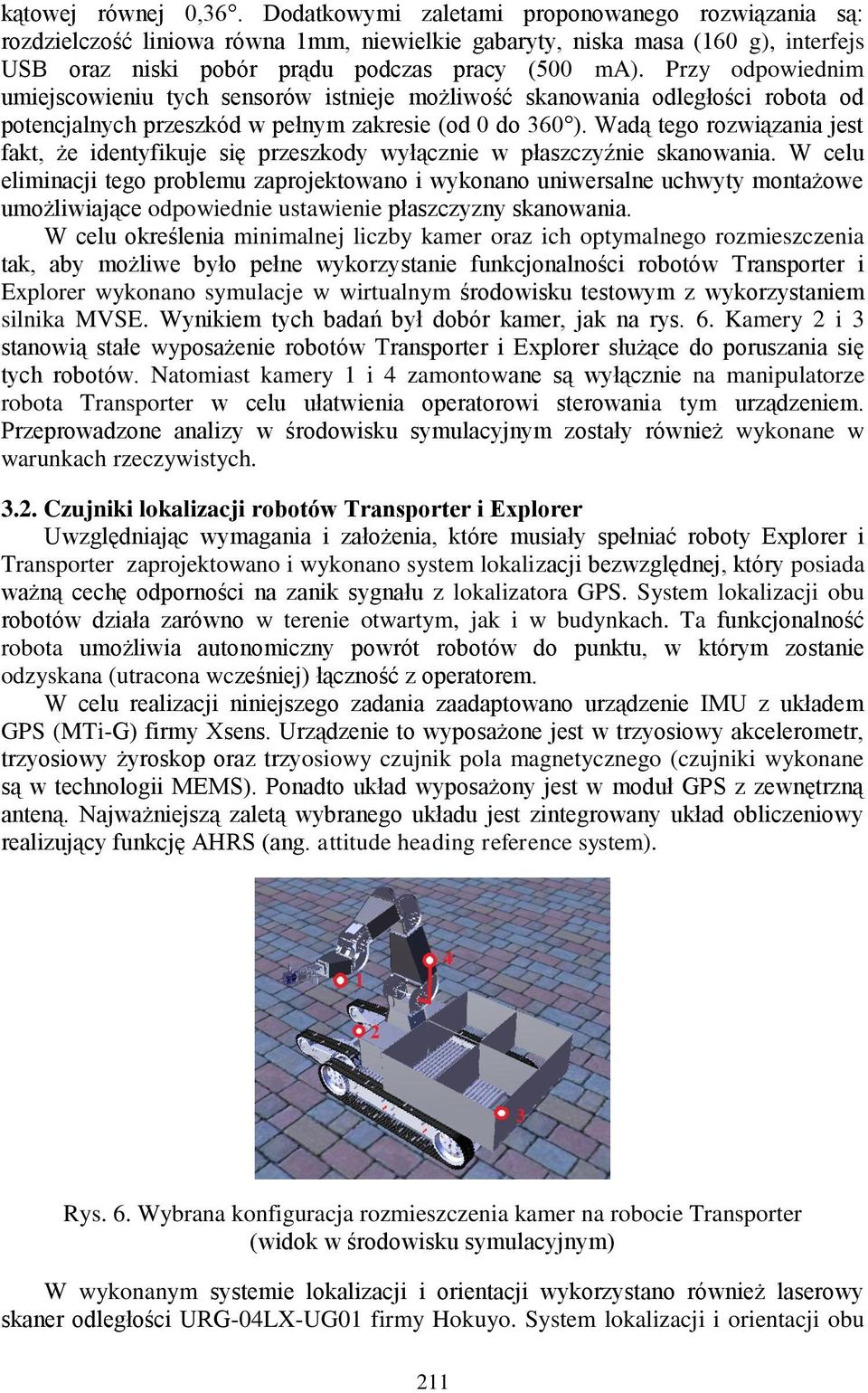 Przy odpowiednim umiejscowieniu tych sensorów istnieje możliwość skanowania odległości robota od potencjalnych przeszkód w pełnym zakresie (od 0 do 360 ).