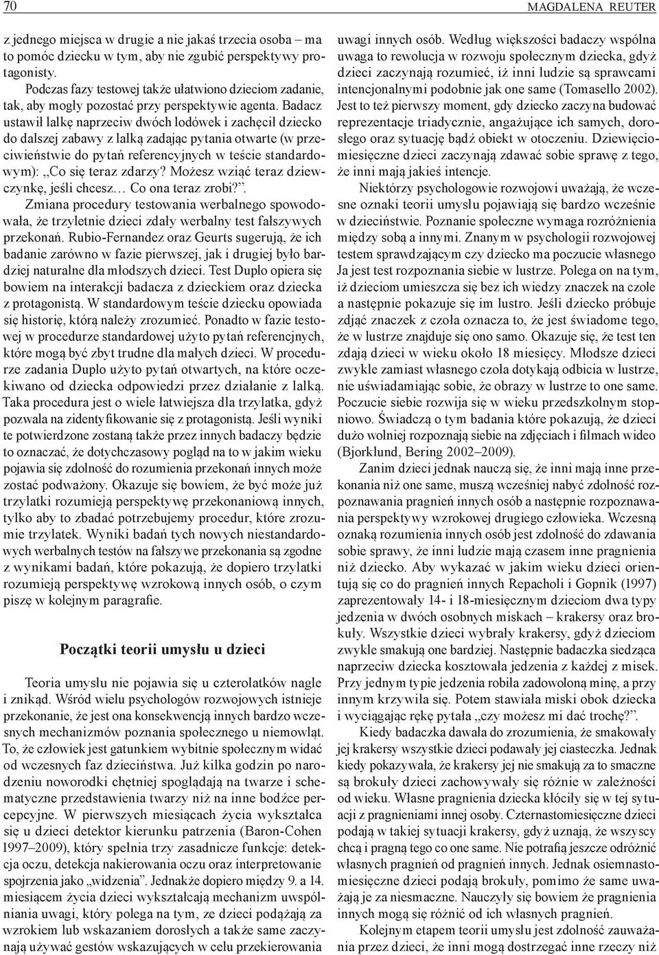 Badacz ustawił lalkę naprzeciw dwóch lodówek i zachęcił dziecko do dalszej zabawy z lalką zadając pytania otwarte (w przeciwieństwie do pytań referencyjnych w teście standardowym): Co się teraz