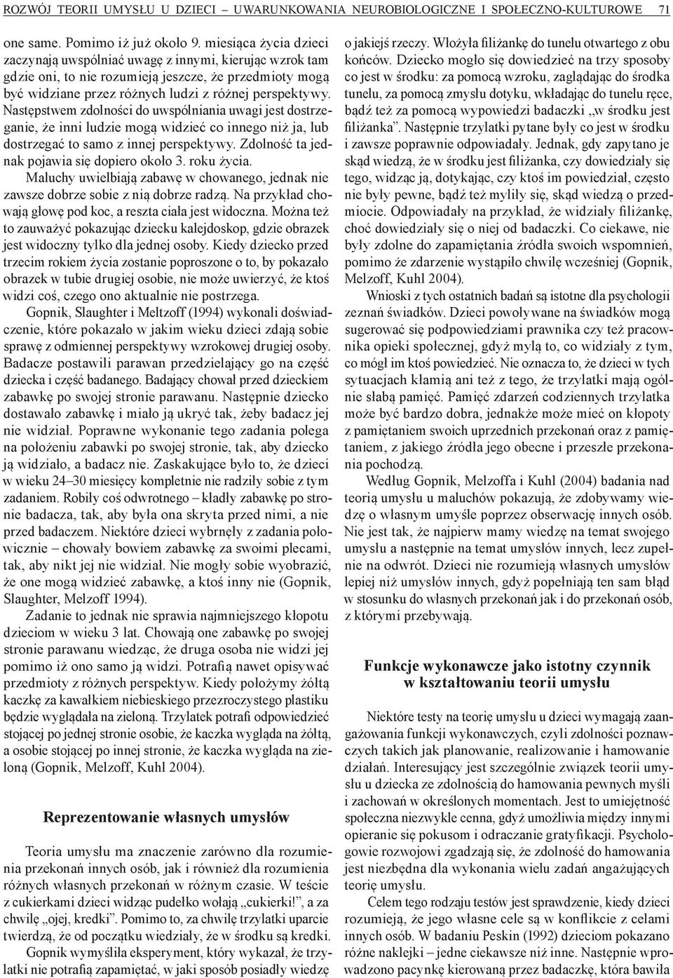Następstwem zdolności do uwspólniania uwagi jest dostrzeganie, że inni ludzie mogą widzieć co innego niż ja, lub dostrzegać to samo z innej perspektywy. Zdolność ta jednak pojawia się dopiero około 3.