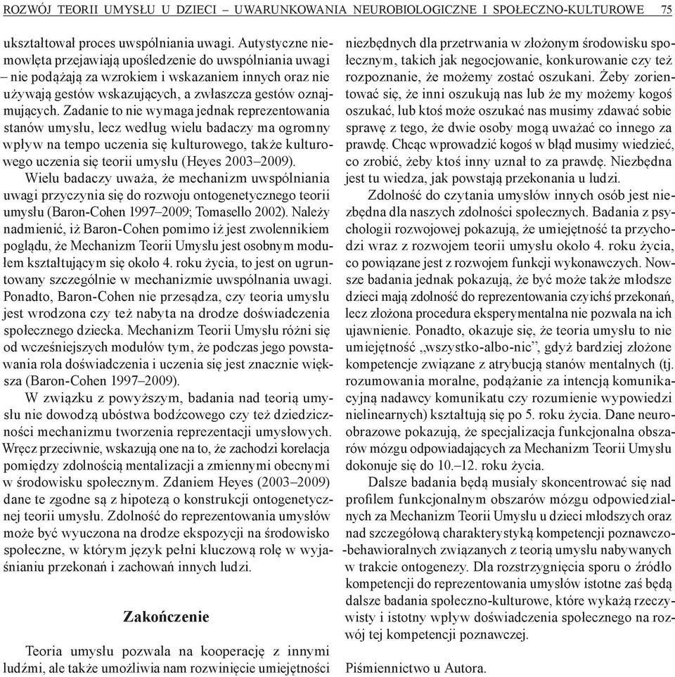 Zadanie to nie wymaga jednak reprezentowania stanów umysłu, lecz według wielu badaczy ma ogromny wpływ na tempo uczenia się kulturowego, także kulturowego uczenia się teorii umysłu (Heyes 2003 2009).