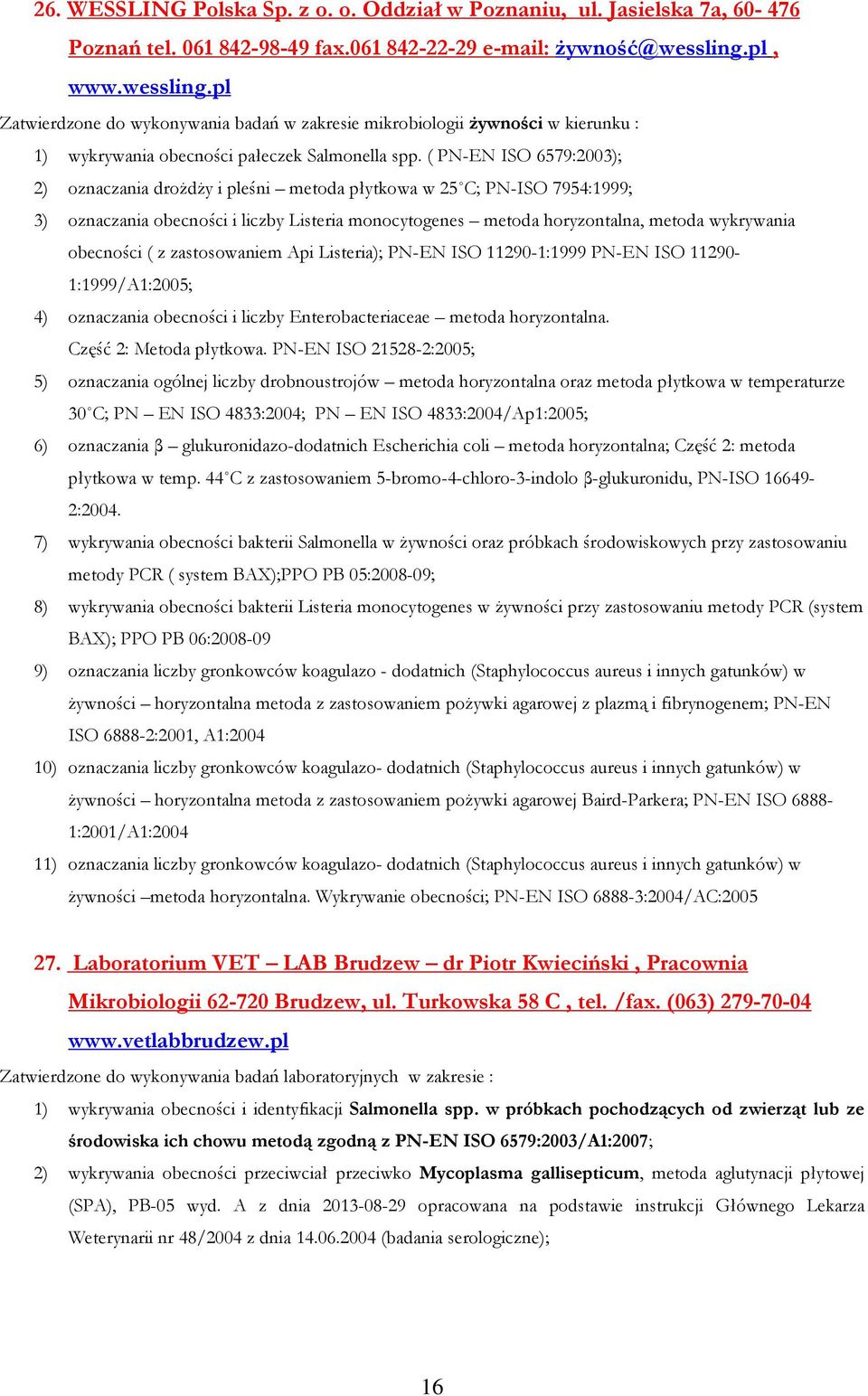 ( PN-EN ISO 6579:2003); 2) oznaczania droŝdŝy i pleśni metoda płytkowa w 25 C; PN-ISO 7954:1999; 3) oznaczania obecności i liczby Listeria monocytogenes metoda horyzontalna, metoda wykrywania