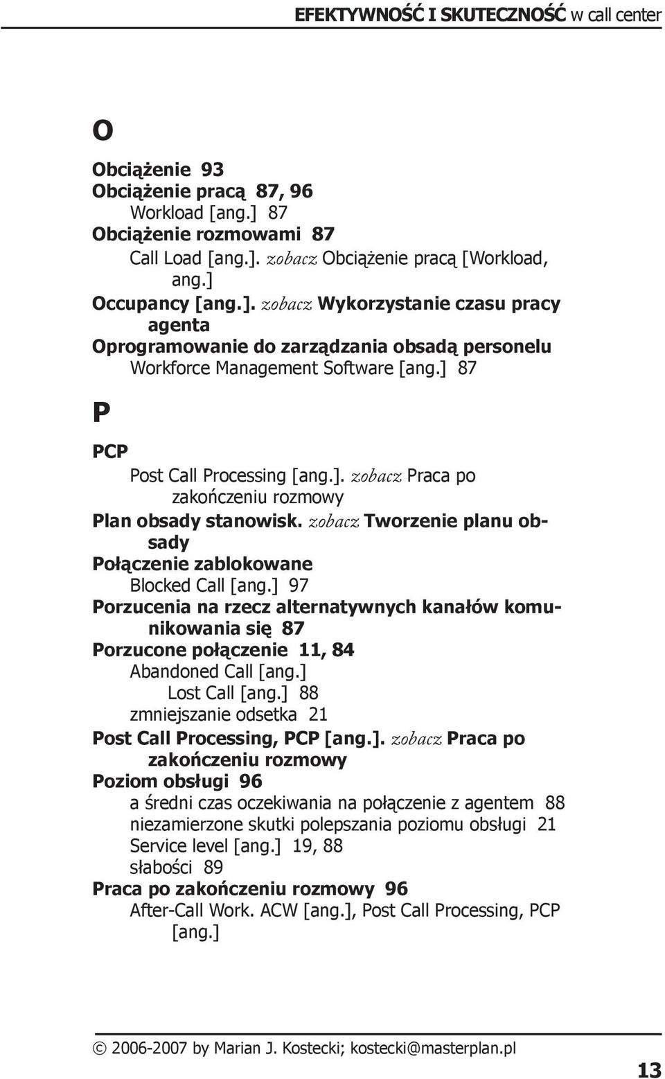 ] 97 Porzucenia na rzecz alternatywnych kanałów komunikowania się 87 Porzucone połączenie 11, 84 Abandoned Call [ang.] Lost Call [ang.] 88 zmniejszanie odsetka 21 Post Call Processing, PCP [ang.]. zobacz Praca po zakończeniu rozmowy Poziom obsługi 96 a średni czas oczekiwania na połączenie z agentem 88 niezamierzone skutki polepszania poziomu obsługi 21 Service level [ang.
