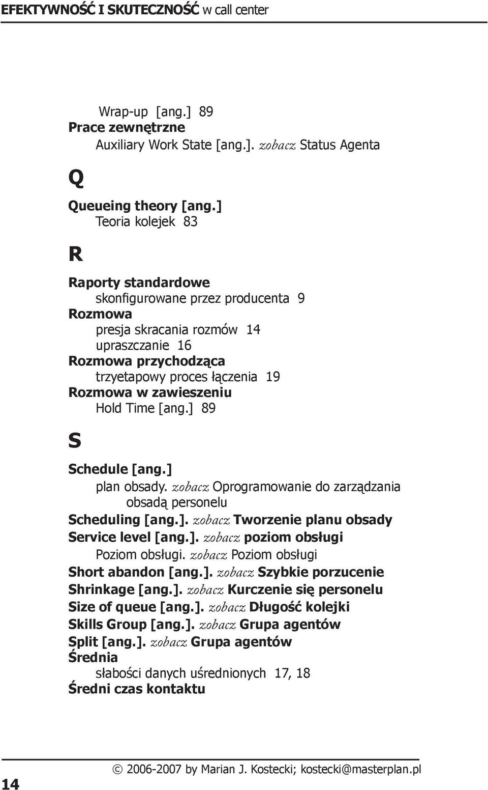 zawieszeniu Hold Time [ang.] 89 S Schedule [ang.] plan obsady. zobacz Oprogramowanie do zarządzania obsadą personelu Scheduling [ang.]. zobacz Tworzenie planu obsady Service level [ang.]. zobacz poziom obsługi Poziom obsługi.