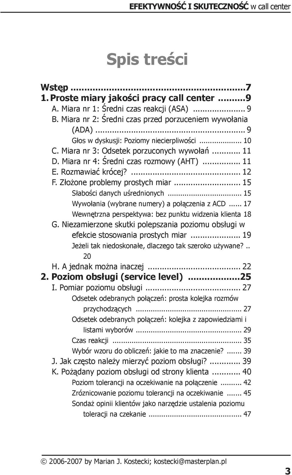 Złożone problemy prostych miar... 15 Słabości danych uśrednionych... 15 Wywołania (wybrane numery) a połączenia z ACD... 17 Wewnętrzna perspektywa: bez punktu widzenia klienta.18 G.