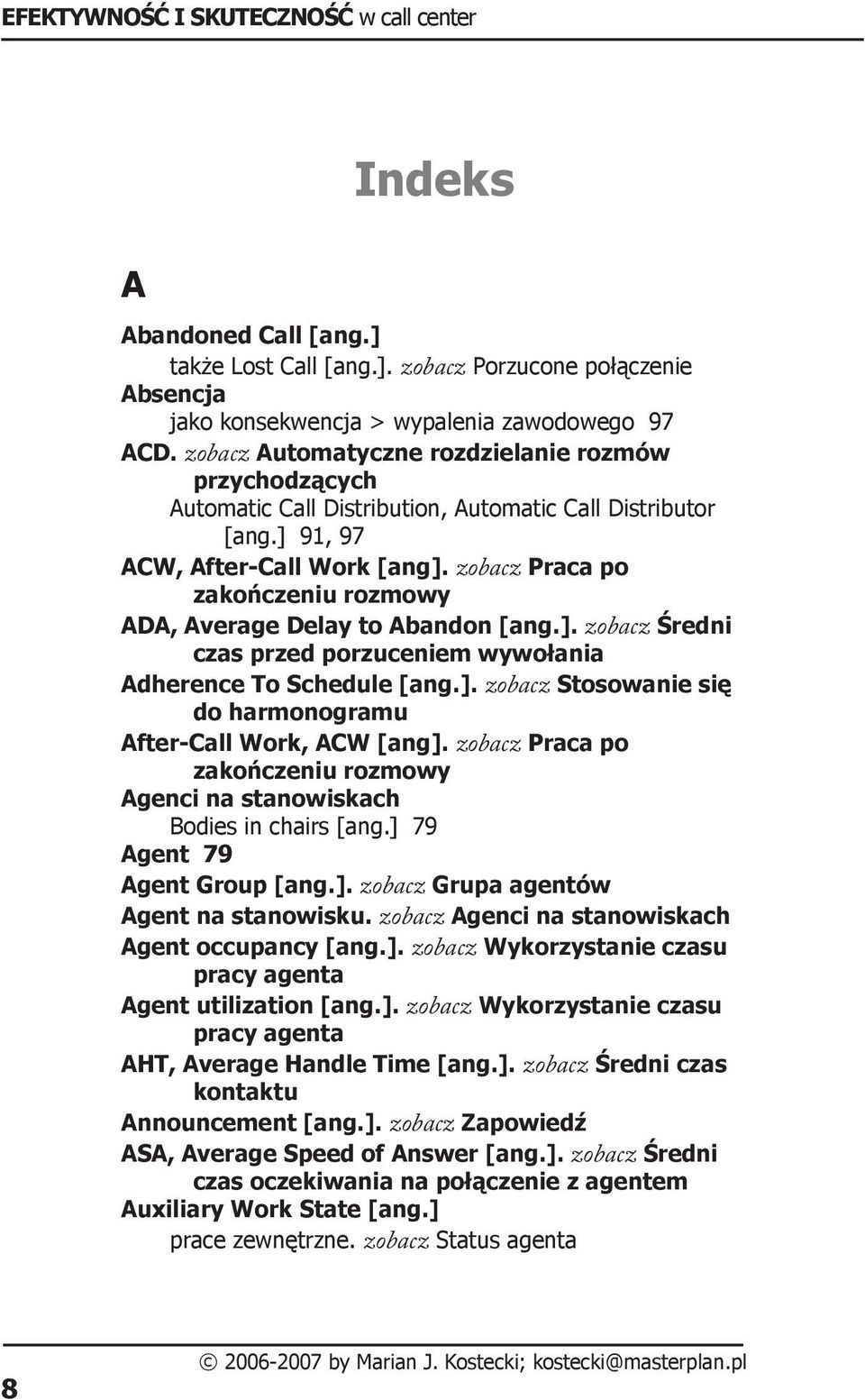 zobacz Praca po zakończeniu rozmowy ADA, Average Delay to Abandon [ang.]. zobacz Średni czas przed porzuceniem wywołania Adherence To Schedule [ang.]. zobacz Stosowanie się do harmonogramu After-Call Work, ACW [ang].