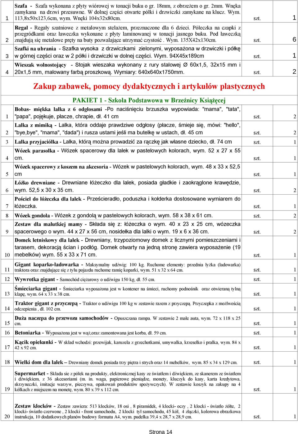 Półeczka na czapki z przegródkami oraz ławeczka wykonane z płyty laminowanej w tonacji jasnego buku. Pod ławeczką 2 znajdują się metalowe pręty na buty pozwalające utrzymać czystość. Wym.