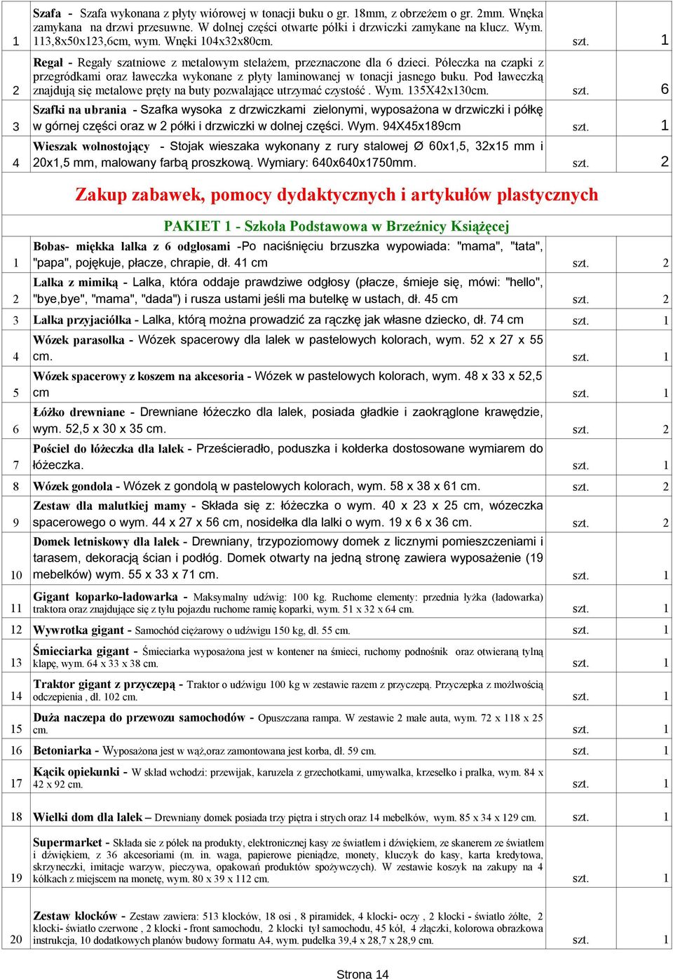 Półeczka na czapki z przegródkami oraz ławeczka wykonane z płyty laminowanej w tonacji jasnego buku. Pod ławeczką 2 znajdują się metalowe pręty na buty pozwalające utrzymać czystość. Wym.