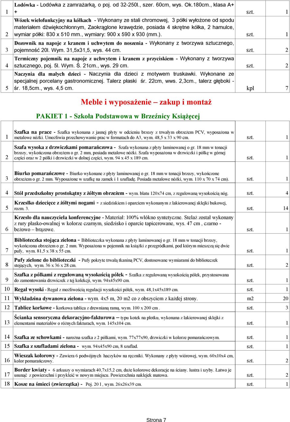 półki: 830 x 510 mm., wymiary: 900 x 590 x 930 (mm.). Dozownik na napoje z kranem i uchwytem do noszenia - Wykonany z tworzywa sztucznego, 3 pojemność 20l. Wym. 31,5x31,5, wys. 44 cm.