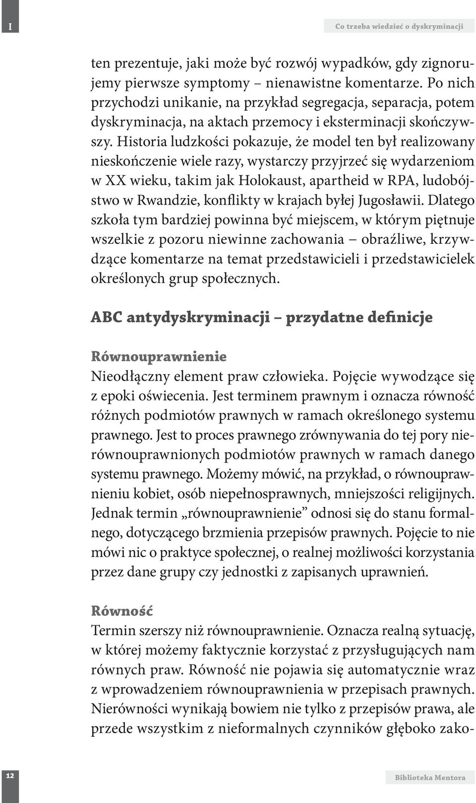 Historia ludzkości pokazuje, że model ten był realizowany nieskończenie wiele razy, wystarczy przyjrzeć się wydarzeniom w XX wieku, takim jak Holokaust, apartheid w RPA, ludobójstwo w Rwandzie,