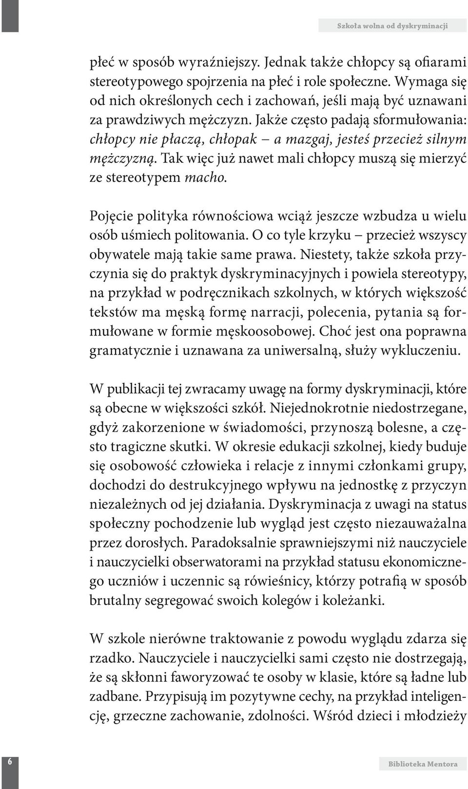 Jakże często padają sformułowania: chłopcy nie płaczą, chłopak a mazgaj, jesteś przecież silnym mężczyzną. Tak więc już nawet mali chłopcy muszą się mierzyć ze stereotypem macho.