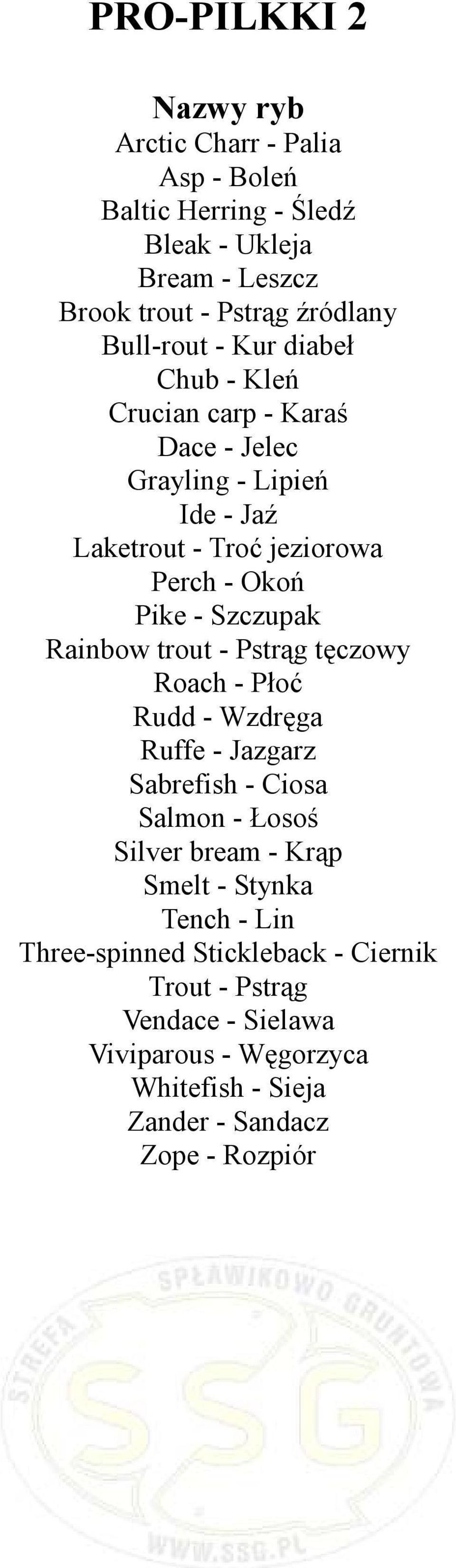 Szczupak Rainbow trout - Pstrąg tęczowy Roach - Płoć Rudd - Wzdręga Ruffe - Jazgarz Sabrefish - Ciosa Salmon - Łosoś Silver bream - Krąp Smelt -