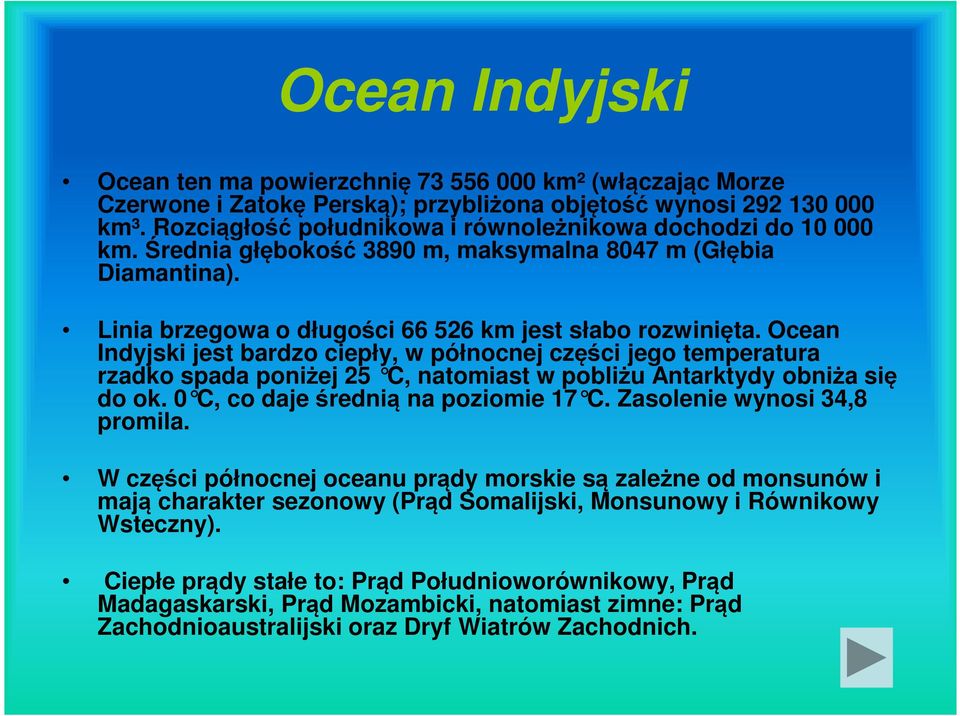 Ocean Indyjski jest bardzo ciepły, w północnej części jego temperatura rzadko spada poniżej 25 C, natomiast w pobliżu Antarktydy obniża się do ok. 0 C, co daje średnią na poziomie 17 C.