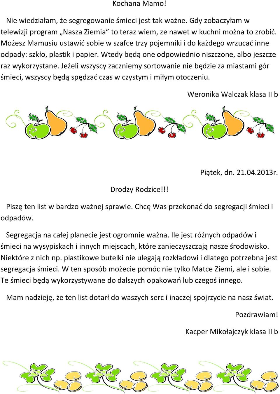 Jeżeli wszyscy zaczniemy sortowanie nie będzie za miastami gór śmieci, wszyscy będą spędzać czas w czystym i miłym otoczeniu. Weronika Walczak klasa II b Drodzy Rodzice!!! Piątek, dn. 21.04.2013r.