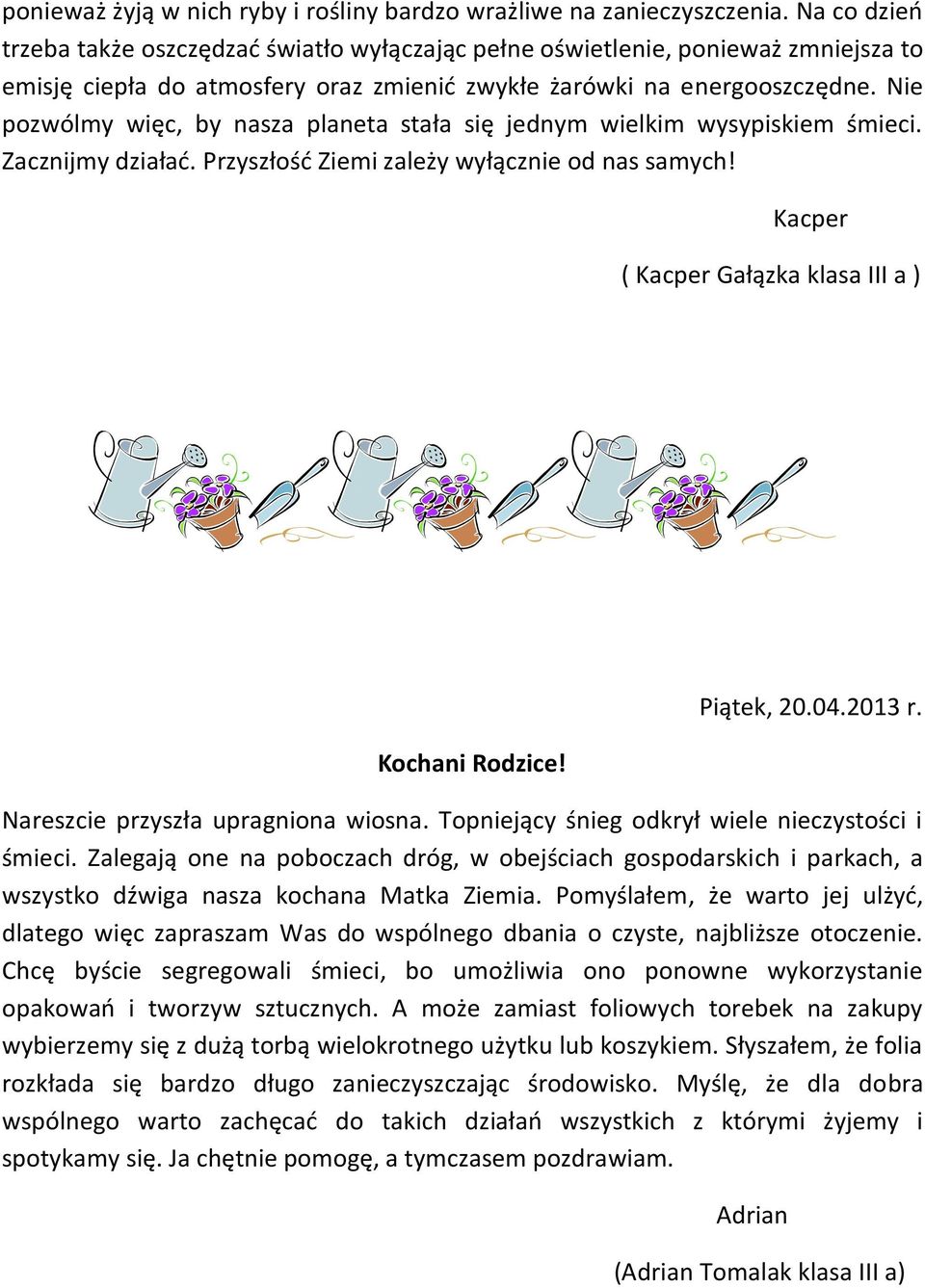 Nie pozwólmy więc, by nasza planeta stała się jednym wielkim wysypiskiem śmieci. Zacznijmy działać. Przyszłość Ziemi zależy wyłącznie od nas samych!