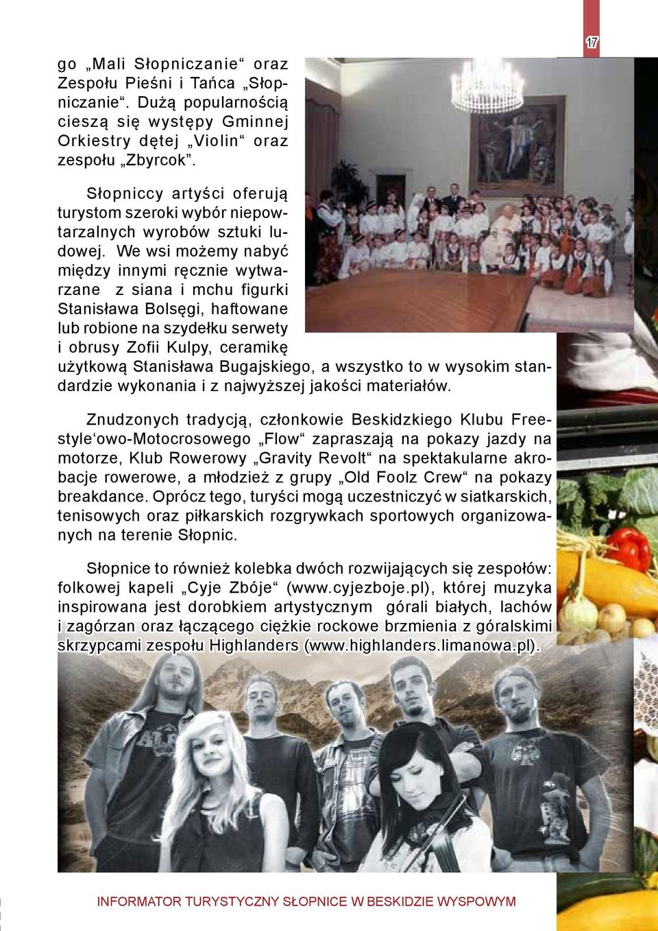 We wsi możemy nabyć między innymi ręcznie wytwarzane z siana i mchu figurki Stanisława Bolsęgi, haftowane lub robione na szydełku serwety i obrusy Zofii Kulpy, ceramikę użytkową Stanisława