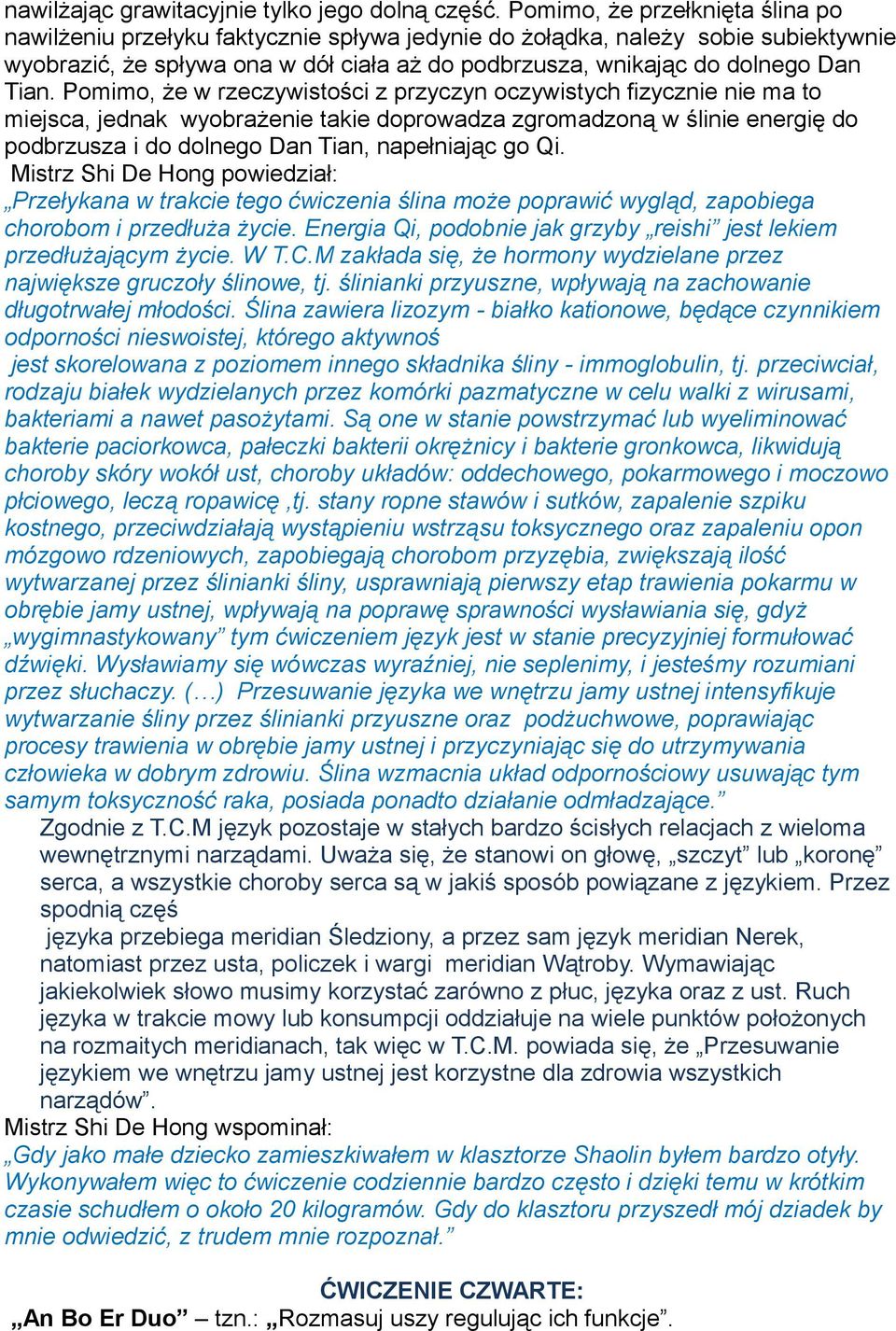 Pomimo, że w rzeczywistości z przyczyn oczywistych fizycznie nie ma to miejsca, jednak wyobrażenie takie doprowadza zgromadzoną w ślinie energię do podbrzusza i do dolnego Dan Tian, napełniając go Qi.