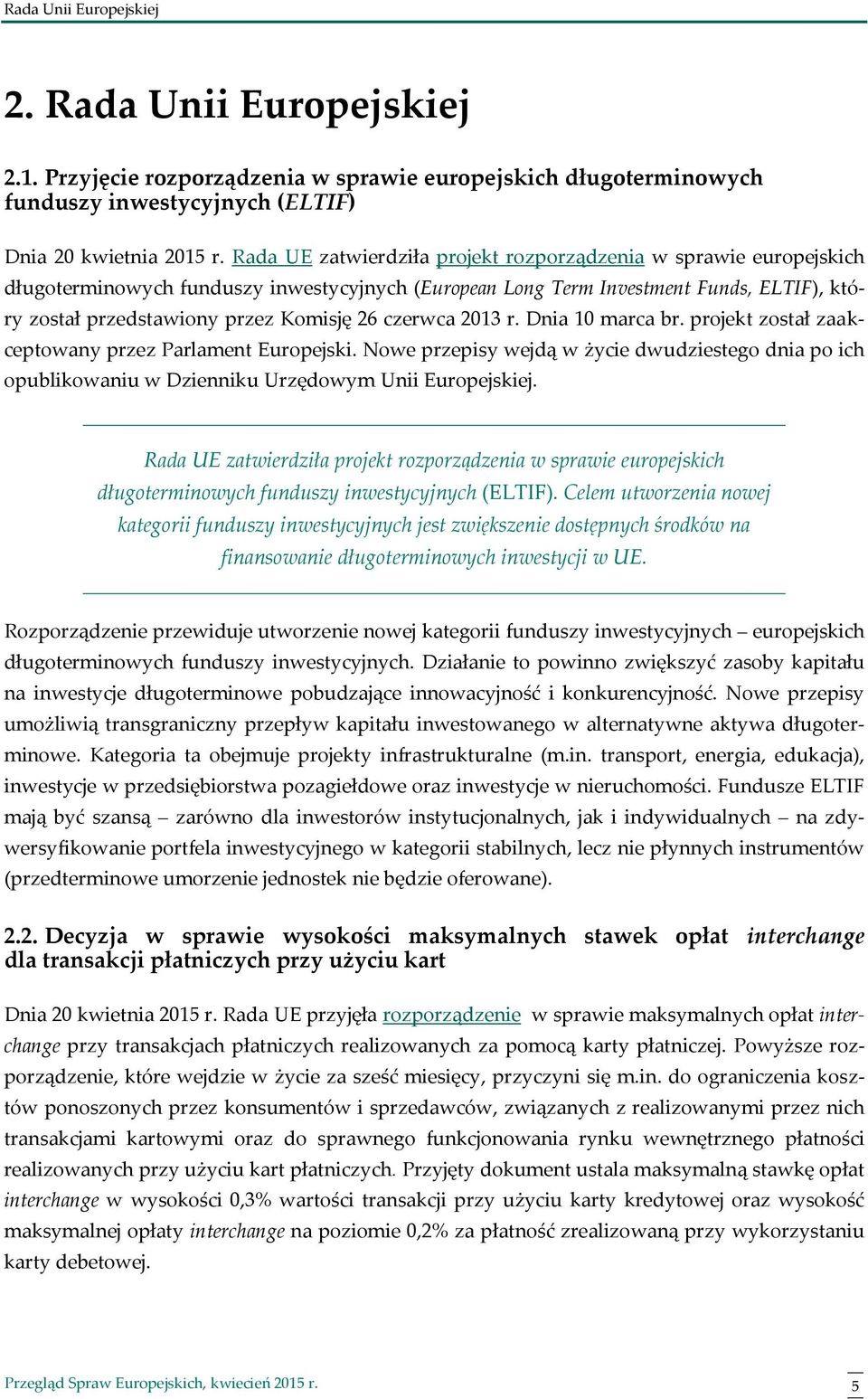 czerwca 2013 r. Dnia 10 marca br. projekt został zaakceptowany przez Parlament Europejski. Nowe przepisy wejdą w życie dwudziestego dnia po ich opublikowaniu w Dzienniku Urzędowym Unii Europejskiej.
