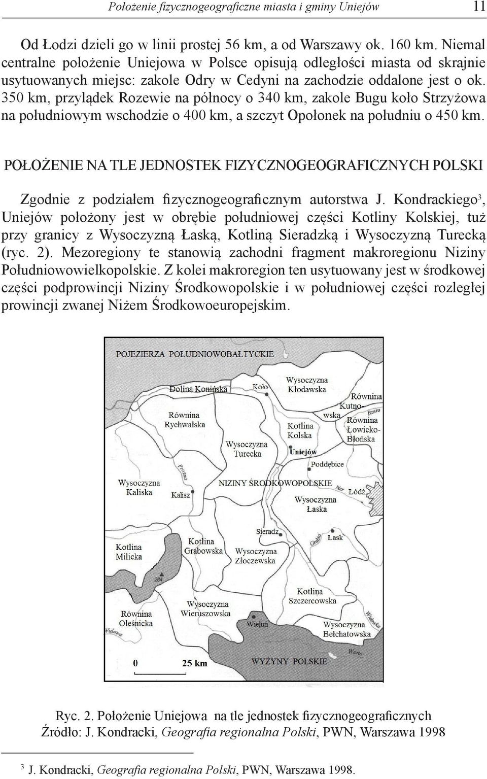 350 km, przylądek Rozewie na północy o 340 km, zakole Bugu koło Strzyżowa na południowym wschodzie o 400 km, a szczyt Opołonek na południu o 450 km.