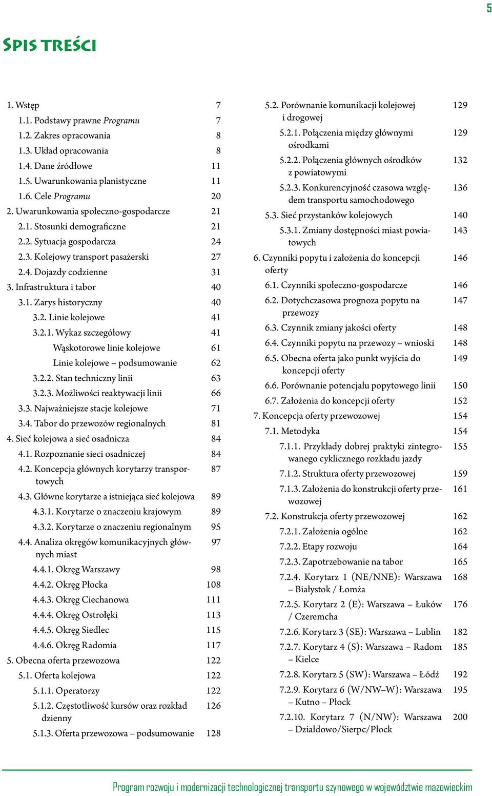 2. Linie kolejowe 41 3.2.1. Wykaz szczegółowy 41 Wąskotorowe linie kolejowe 61 Linie kolejowe podsumowanie 62 3.2.2. Stan techniczny linii 63 3.2.3. Możliwości reaktywacji linii 66 3.3. Najważniejsze stacje kolejowe 71 3.