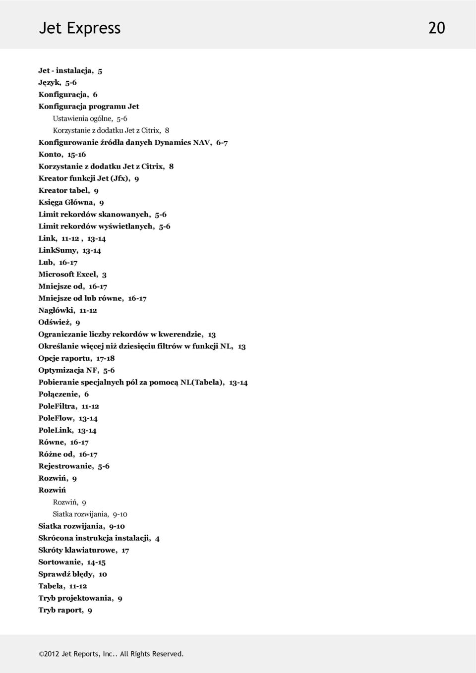 MicrosoftExcel,3 Mniejszeod,16-17 Mniejszeodlubrówne,16-17 Nagłówki,11-12 Odśwież,9 Ograniczanieliczbyrekordówwkwerendzie,13 OkreślaniewięcejniżdziesięciufiltrówwfunkcjiNL,13 Opcjeraportu,17-18