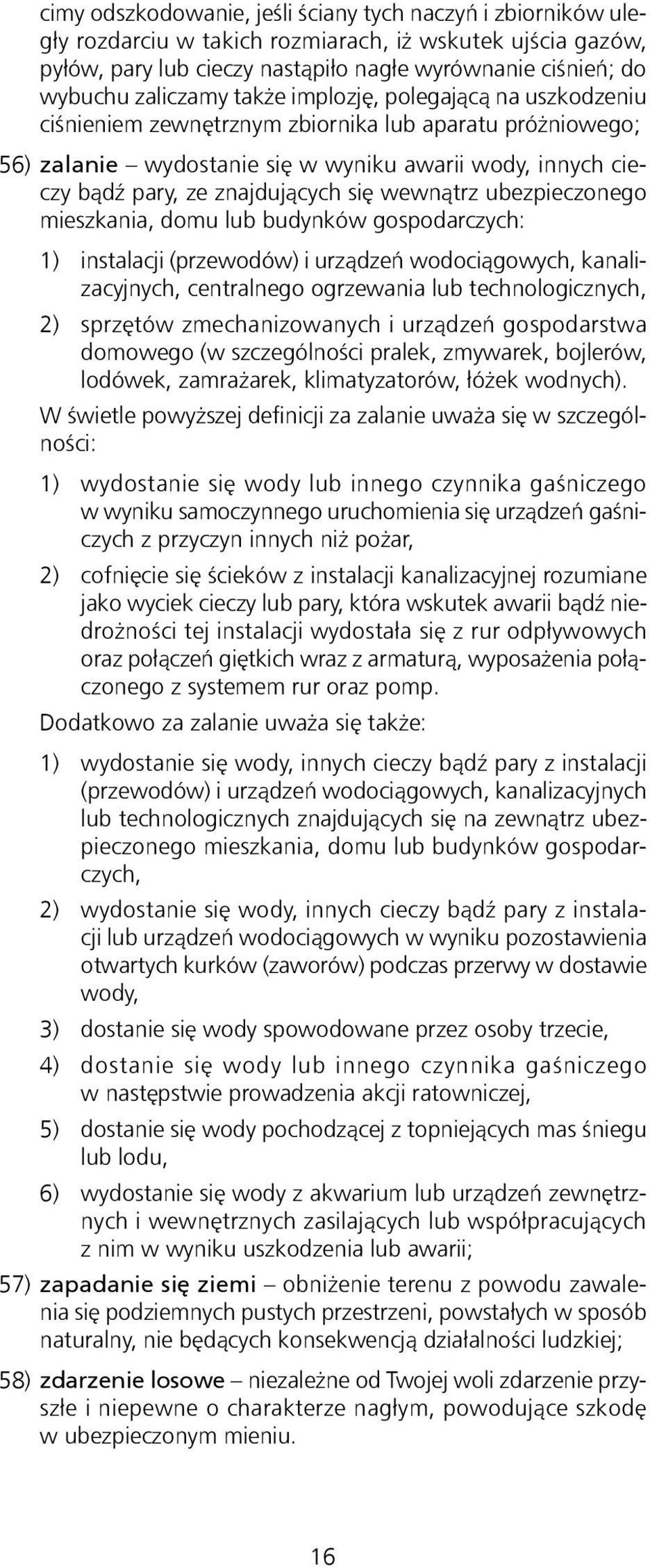się wewnątrz ubezpieczonego mieszkania, domu lub budynków gospodarczych: 1) instalacji (przewodów) i urządzeń wodociągowych, kanalizacyjnych, centralnego ogrzewania lub technologicznych, 2) sprzętów
