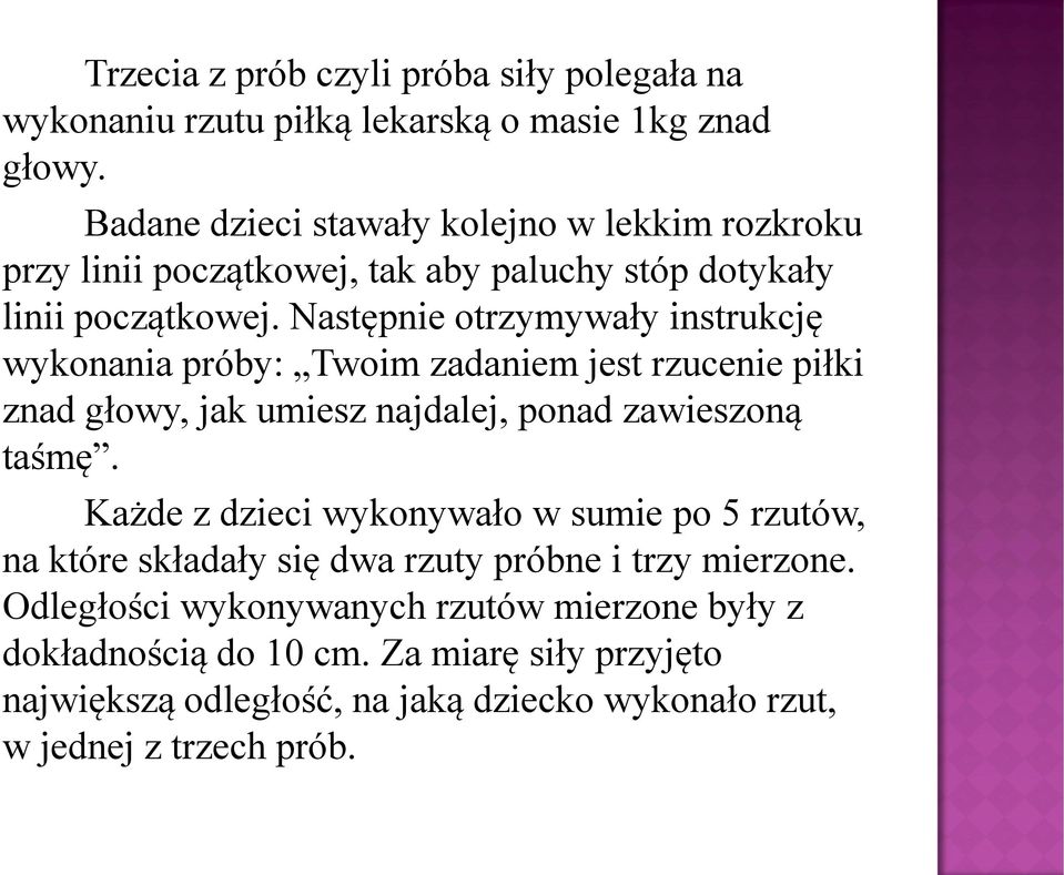 Następnie otrzymywały instrukcję wykonania próby: Twoim zadaniem jest rzucenie piłki znad głowy, jak umiesz najdalej, ponad zawieszoną taśmę.