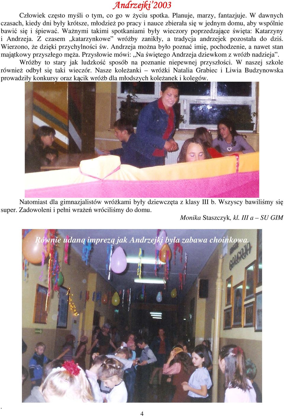 WaŜnymi takimi spotkaniami były wieczory poprzedzające święta: Katarzyny i Andrzeja. Z czasem katarzynkowe wróŝby zanikły, a tradycja andrzejek pozostała do dziś. Wierzono, Ŝe dzięki przychylności św.