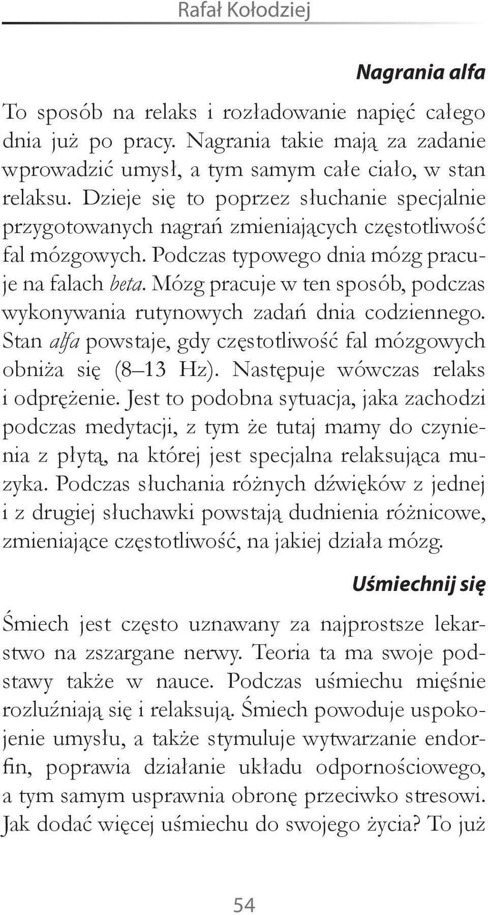 Mózg pracuje w ten sposób, podczas wykonywania rutynowych zadań dnia codziennego. Stan alfa powstaje, gdy częstotliwość fal mózgowych obniża się (8 13 Hz). Następuje wówczas relaks i odprężenie.