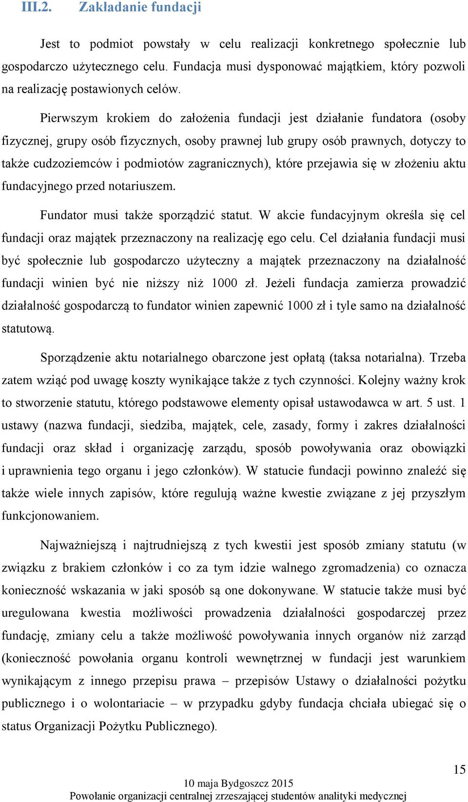 Pierwszym krokiem do założenia fundacji jest działanie fundatora (osoby fizycznej, grupy osób fizycznych, osoby prawnej lub grupy osób prawnych, dotyczy to także cudzoziemców i podmiotów