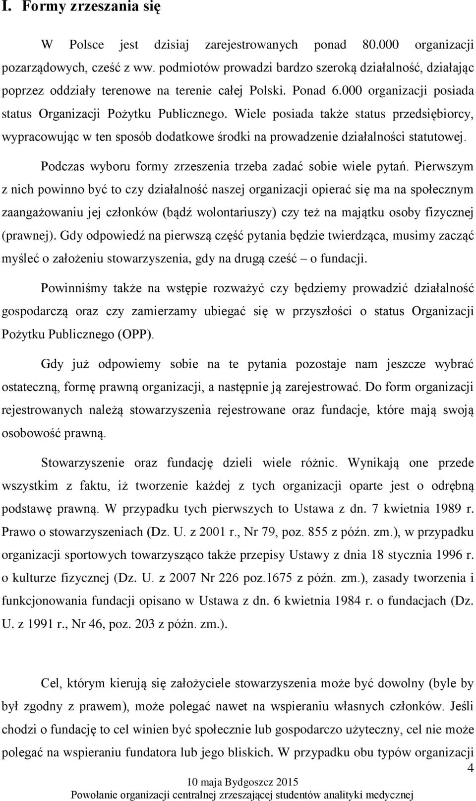 Wiele posiada także status przedsiębiorcy, wypracowując w ten sposób dodatkowe środki na prowadzenie działalności statutowej. Podczas wyboru formy zrzeszenia trzeba zadać sobie wiele pytań.