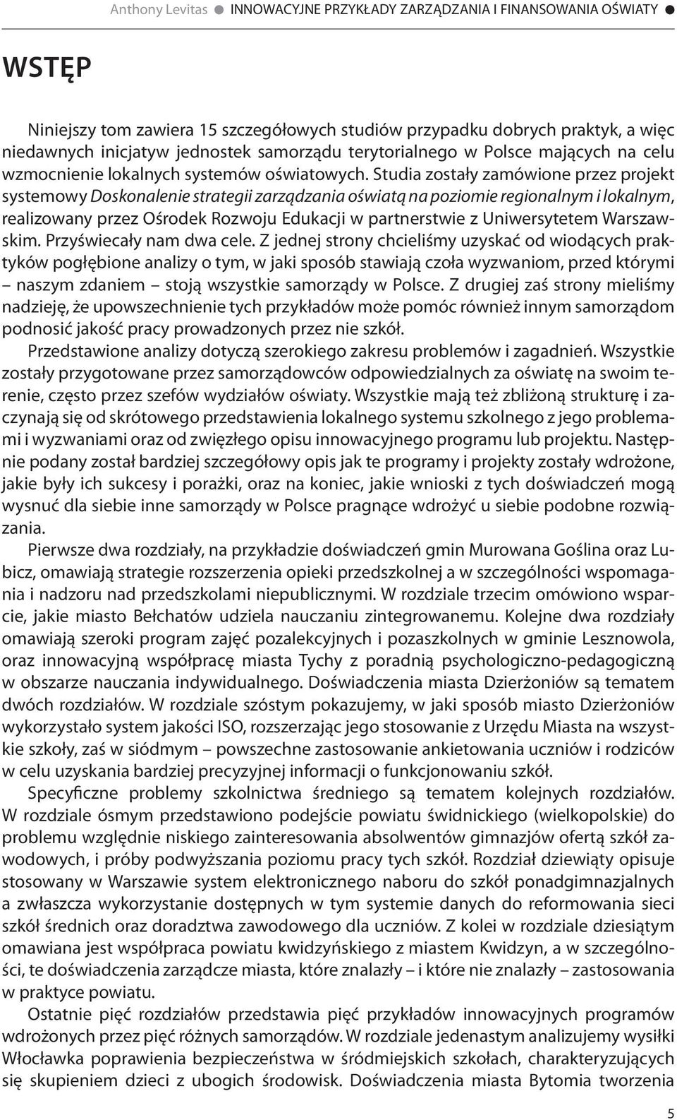 Studia zostały zamówione przez projekt systemowy Doskonalenie strategii zarządzania oświatą na poziomie regionalnym i lokalnym, realizowany przez Ośrodek Rozwoju Edukacji w partnerstwie z