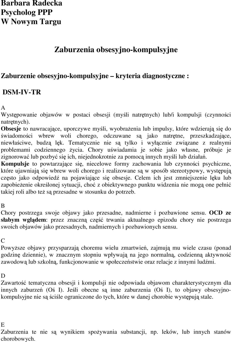 Obsesje to nawracające, uporczywe myśli, wyobraŝenia lub impulsy, które wdzierają się do świadomości wbrew woli chorego, odczuwane są jako natrętne, przeszkadzające, niewłaściwe, budzą lęk.