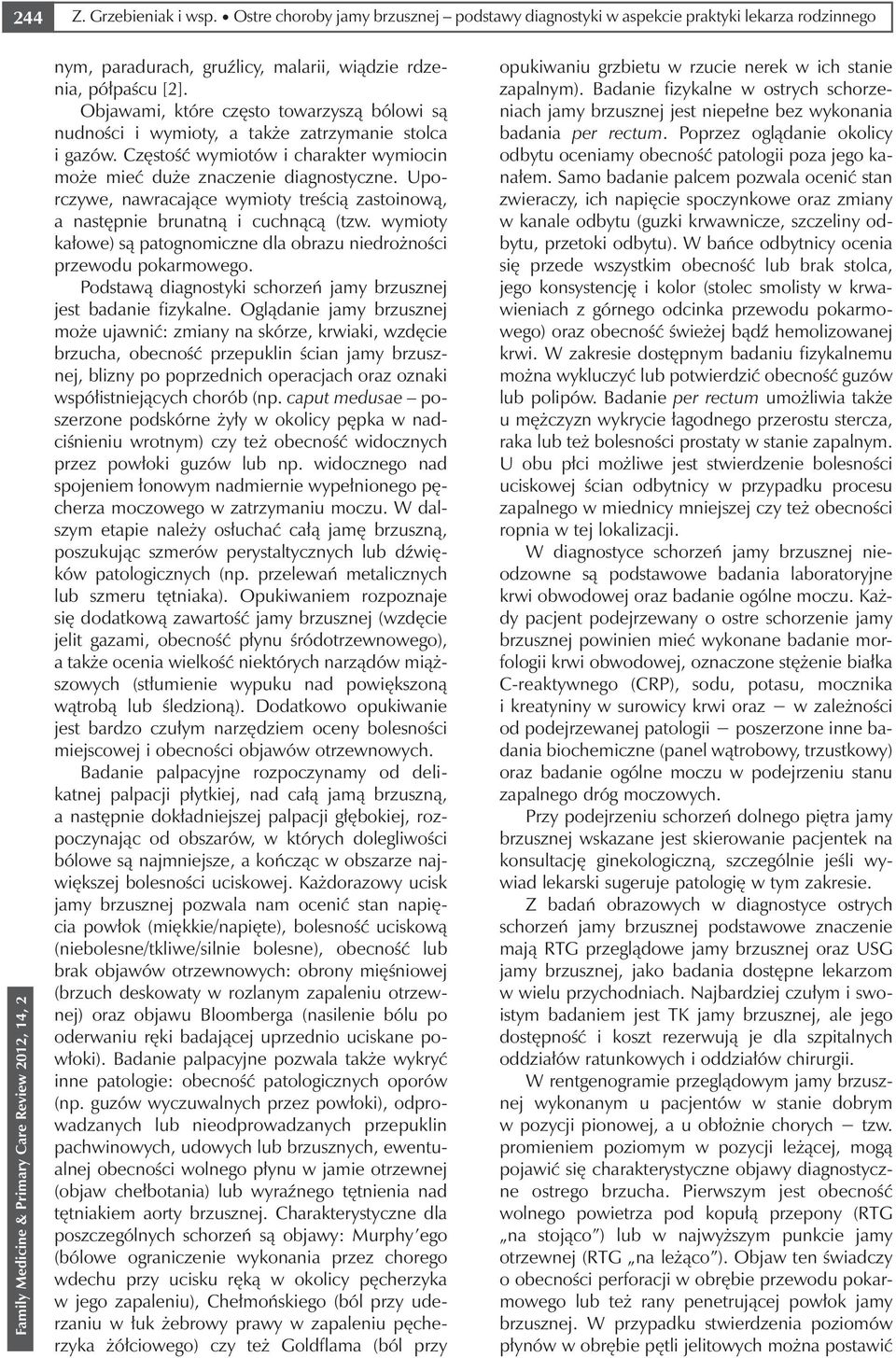 Uporczywe, nawracające wymioty treścią zastoinową, a następnie brunatną i cuchnącą (tzw. wymioty kałowe) są patognomiczne dla obrazu niedrożności przewodu pokarmowego.