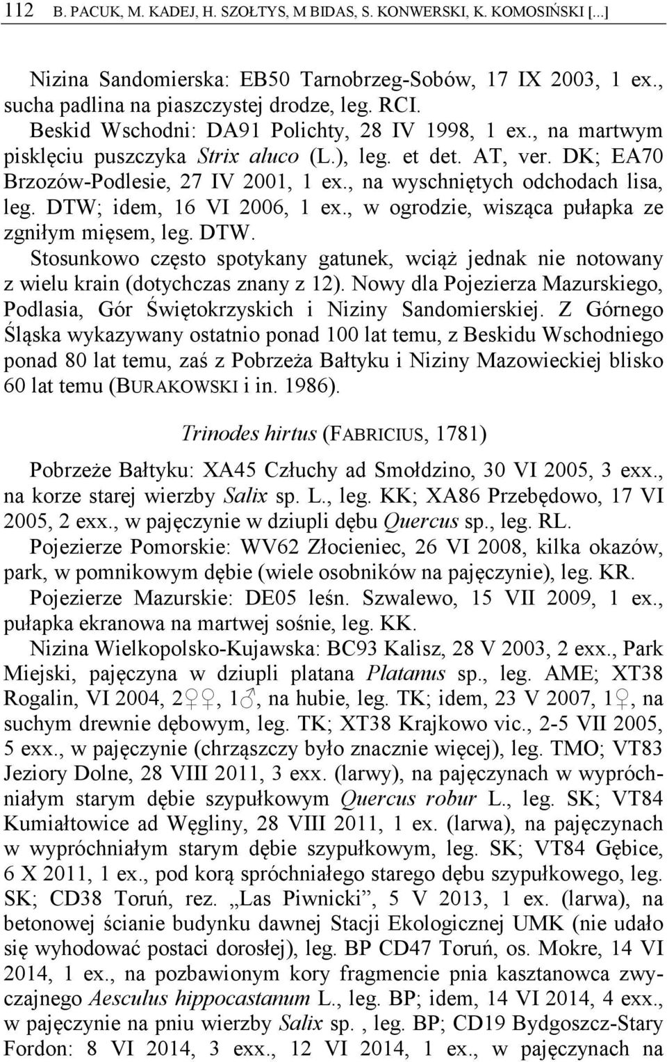 , na wyschniętych odchodach lisa, leg. DTW; idem, 16 VI 2006, 1 ex., w ogrodzie, wisząca pułapka ze zgniłym mięsem, leg. DTW. Stosunkowo często spotykany gatunek, wciąż jednak nie notowany z wielu krain (dotychczas znany z 12).