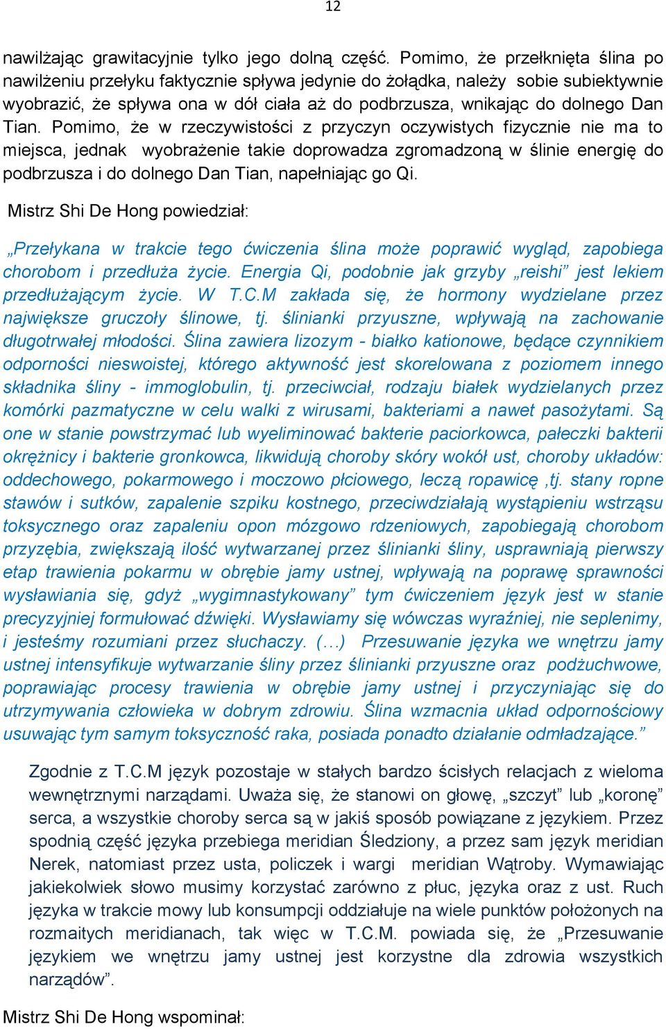 Pomimo, że w rzeczywistości z przyczyn oczywistych fizycznie nie ma to miejsca, jednak wyobrażenie takie doprowadza zgromadzoną w ślinie energię do podbrzusza i do dolnego Dan Tian, napełniając go Qi.