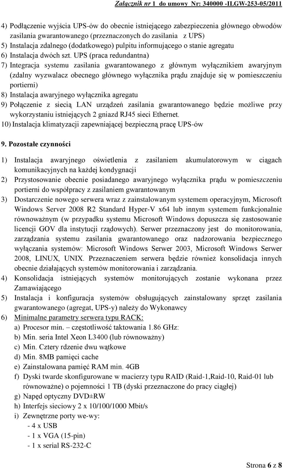 UPS (praca redundantna) 7) Integracja systemu zasilania gwarantowanego z głównym wyłącznikiem awaryjnym (zdalny wyzwalacz obecnego głównego wyłącznika prądu znajduje się w pomieszczeniu portierni) 8)