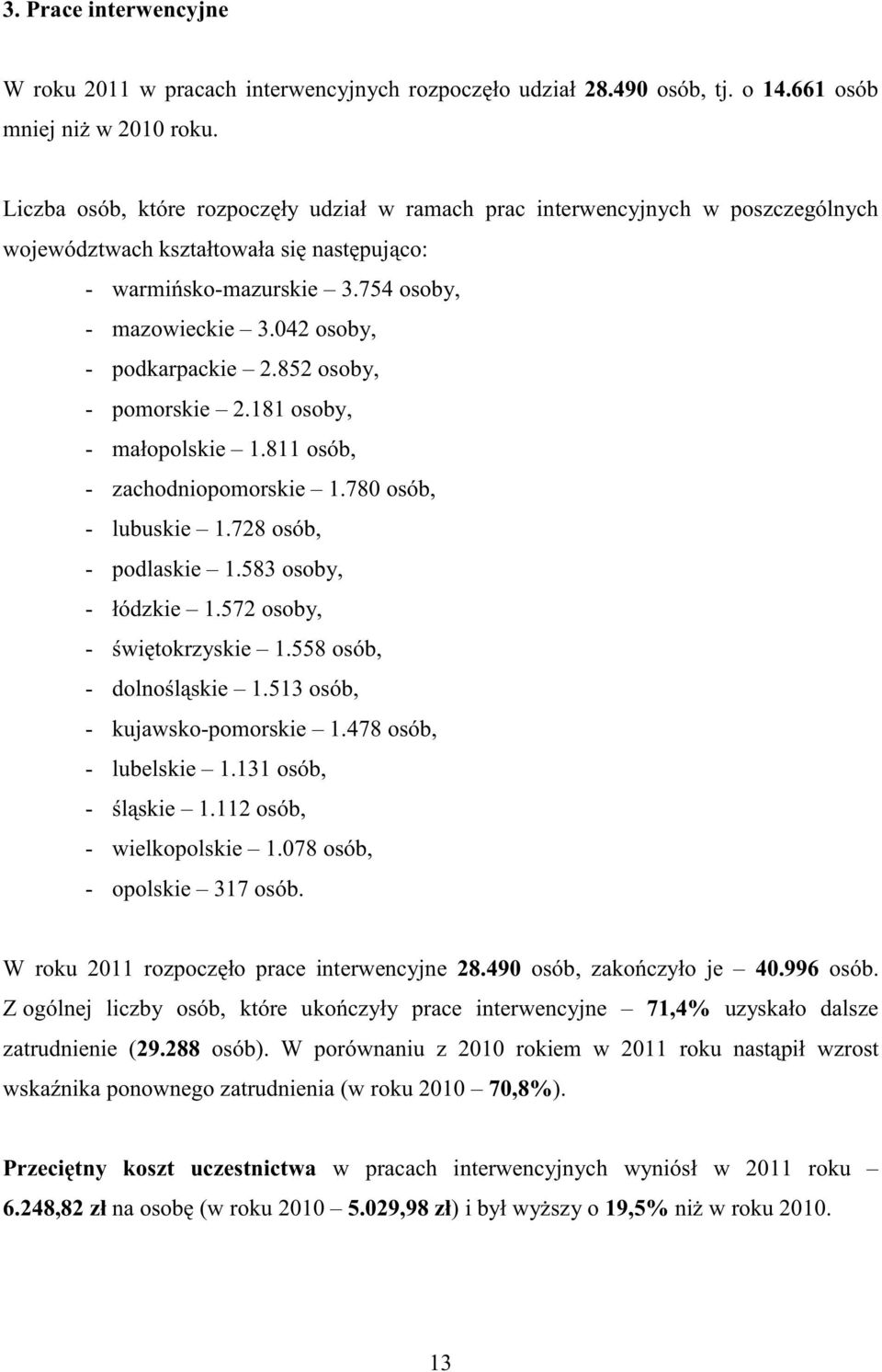 852 osoby, - pomorskie 2.181 osoby, - małopolskie 1.811, - zachodniopomorskie 1.780, - lubuskie 1.728, - podlaskie 1.583 osoby, - łódzkie 1.572 osoby, - świętokrzyskie 1.558, - dolnośląskie 1.