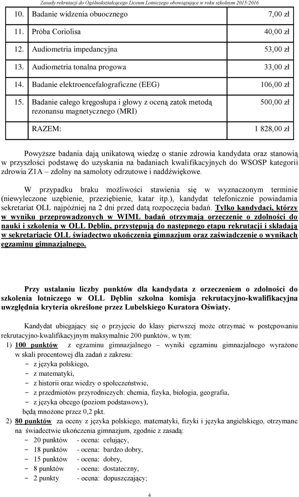 Badanie całego kręgosłupa i głowy z oceną zatok metodą rezonansu magnetycznego (MRI) RAZEM: 500,00 zł 1 828,00 zł Powyższe badania dają unikatową wiedzę o stanie zdrowia kandydata oraz stanowią w