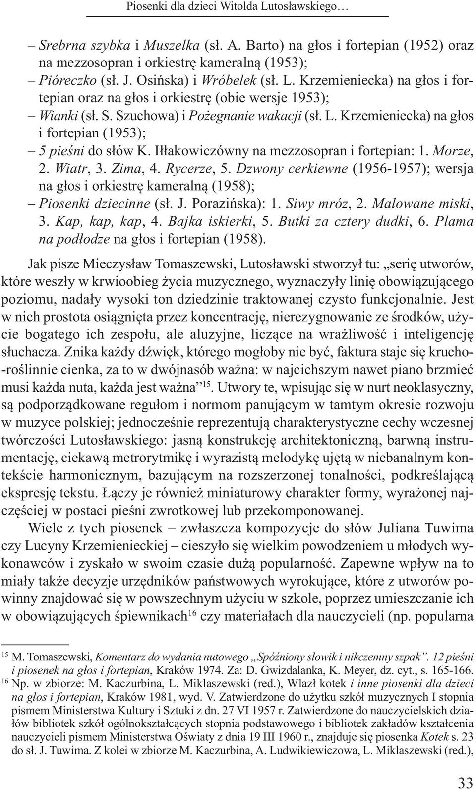 Iłłakowiczówny na mezzosopran i fortepian: 1. Morze, 2. Wiatr, 3. Zima, 4. Rycerze, 5. Dzwony cerkiewne (1956-1957); wersja na głos i orkiestrę kameralną (1958); Piosenki dziecinne (sł. J.