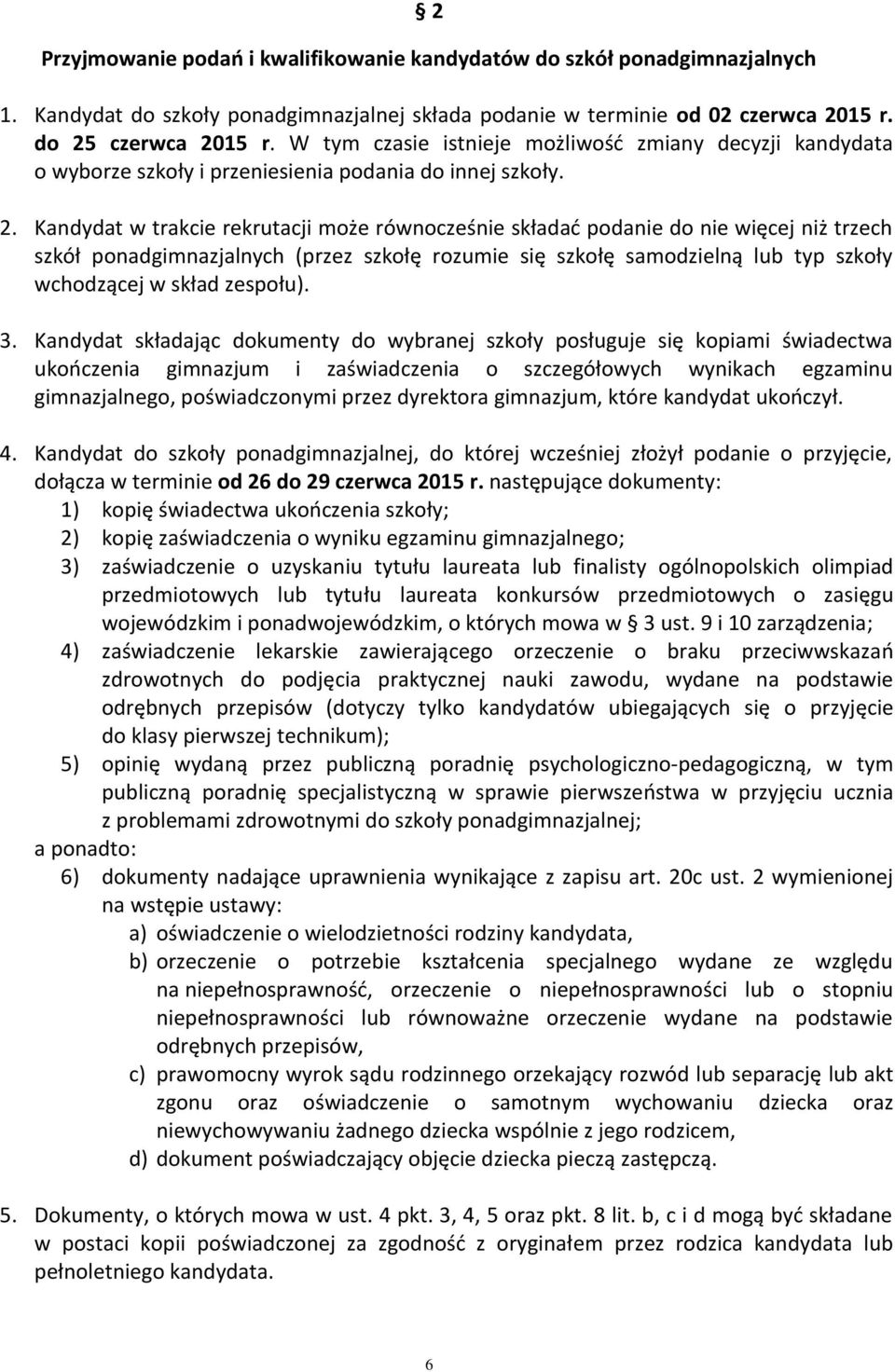 Kandydat w trakcie rekrutacji może równocześnie składać podanie do nie więcej niż trzech szkół ponadgimnazjalnych (przez szkołę rozumie się szkołę samodzielną lub typ szkoły wchodzącej w skład