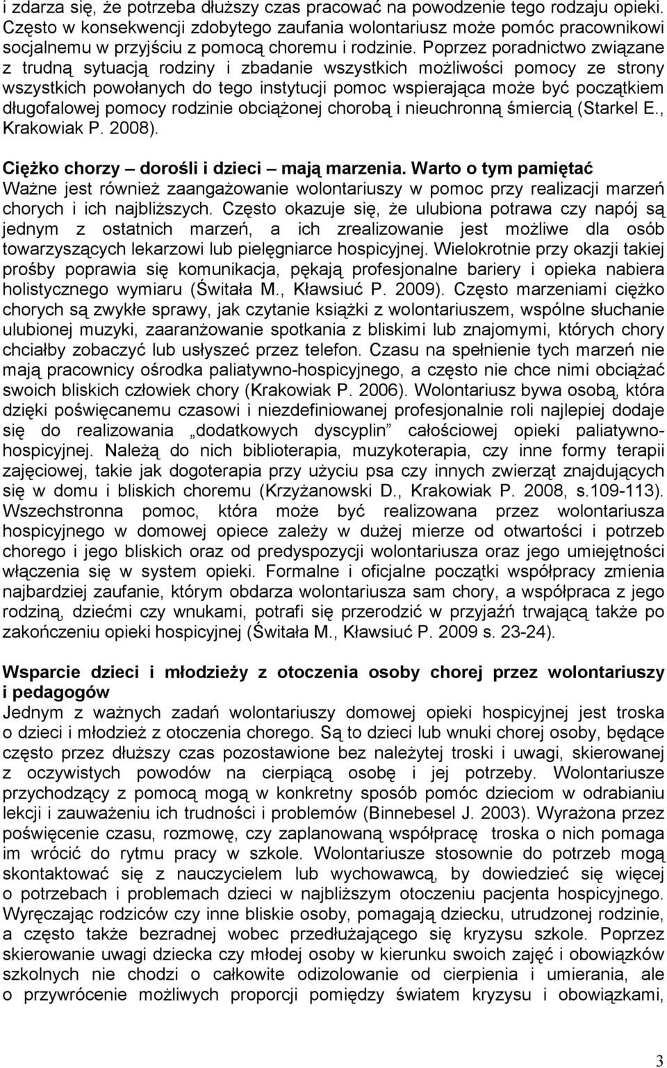 Poprzez poradnictwo związane z trudną sytuacją rodziny i zbadanie wszystkich moŝliwości pomocy ze strony wszystkich powołanych do tego instytucji pomoc wspierająca moŝe być początkiem długofalowej