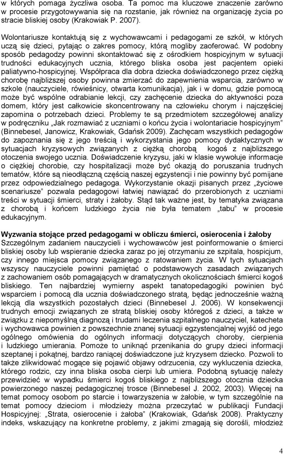 W podobny sposób pedagodzy powinni skontaktować się z ośrodkiem hospicyjnym w sytuacji trudności edukacyjnych ucznia, którego bliska osoba jest pacjentem opieki paliatywno-hospicyjnej.