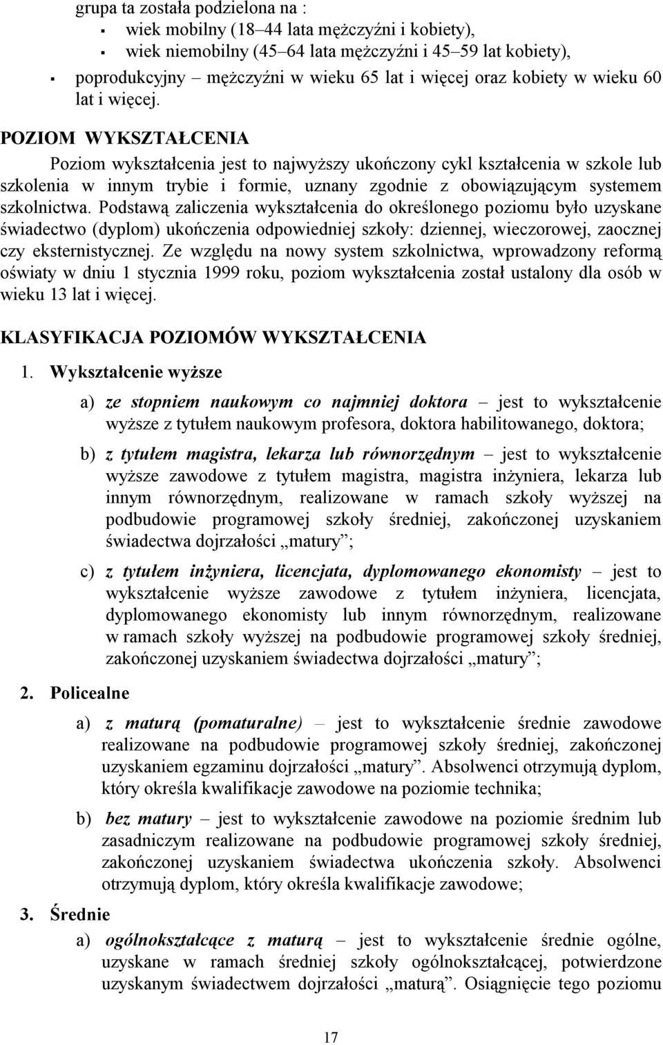 POZIOM WYKSZTAŁCENIA Poziom wykształcenia jest to najwyższy ukończony cykl kształcenia w szkole lub szkolenia w innym trybie i formie, uznany zgodnie z obowiązującym systemem szkolnictwa.
