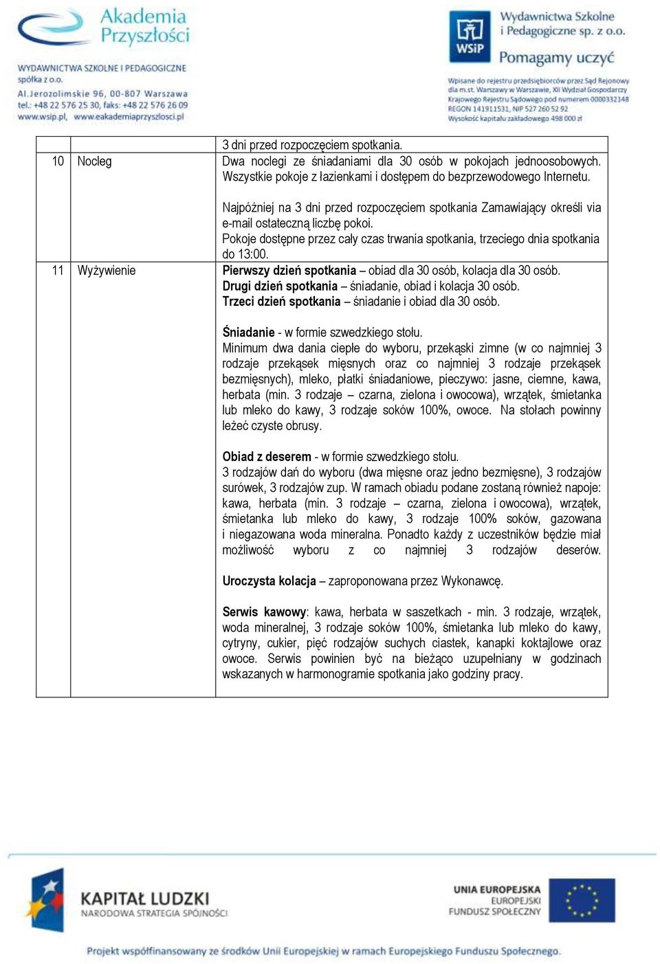 11 Wyżywienie Pierwszy dzień spotkania obiad dla 30 osób, kolacja dla 30 osób. Drugi dzień spotkania śniadanie, obiad i kolacja 30 osób. Trzeci dzień spotkania śniadanie i obiad dla 30 osób.